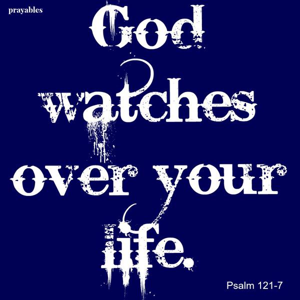 God watches over your life. Psalm 121:7