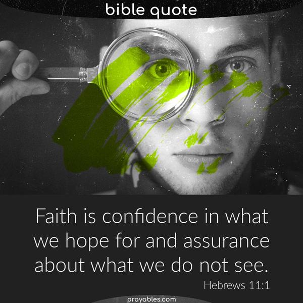 Hebrews 11:1 Faith is confidence in what we hope for and assurance about what we do not see.