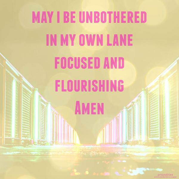 May I be unbothered, in my own lane, focused and flourishing. amen