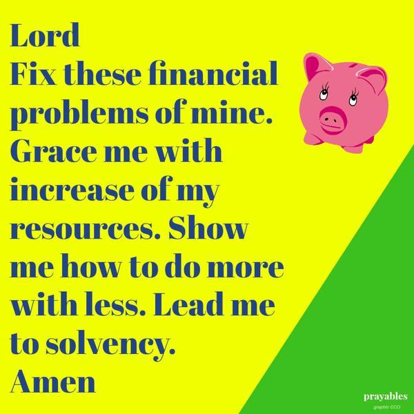 Lord, Fix these financial problems of mine. Grace me with increase of my resources. Show me how to do more with less. Lead me to solvency. Amen