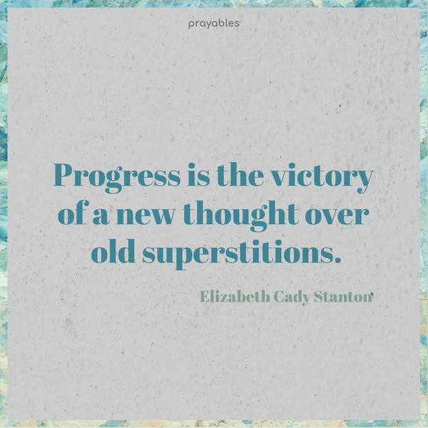 Progress is the victory of a new thought over old superstitions. Elizabeth Cady Stanton