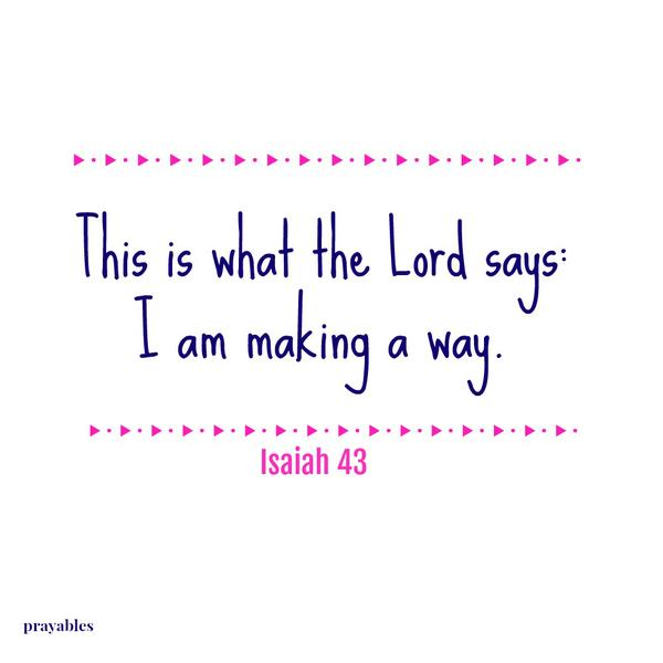 Isaiah 43 This is what the Lord says: I am making a way.