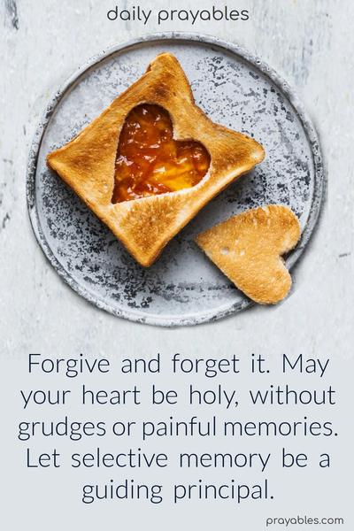 Forgive and forget it. May your heart be holy, without grudges or painful memories. Let selective memory be a guiding principle.