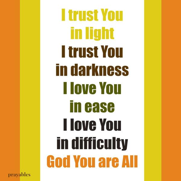 I trust You in light I trust You in darkness I love You in ease I love You in difficulty God You are All