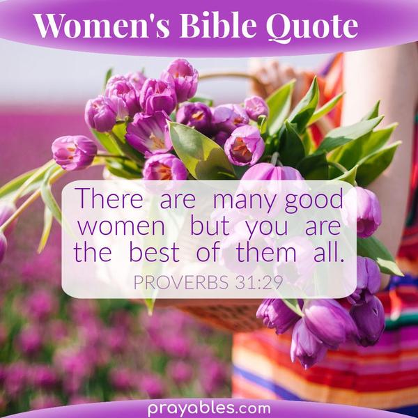 Proverbs 31:29 There are many good women but you are the best of them all.