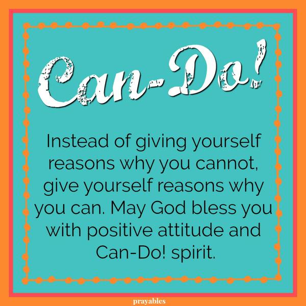 Instead of giving yourself reasons why you cannot, give yourself reasons why you can. May God bless you with positive attitude and Can-Do! spirit.