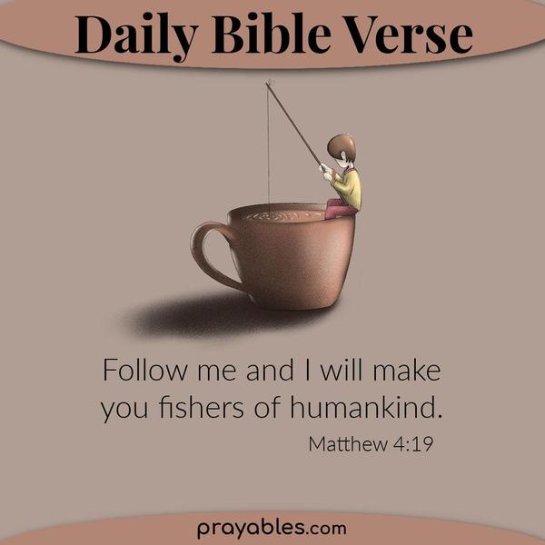 Matthew 4:19 Follow me and I will make you fishers of humankind.