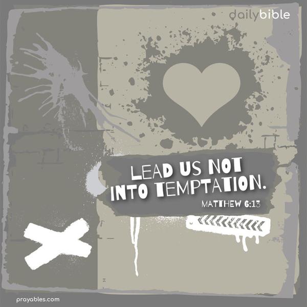 Lead us not into temptation. Matthew 6:13