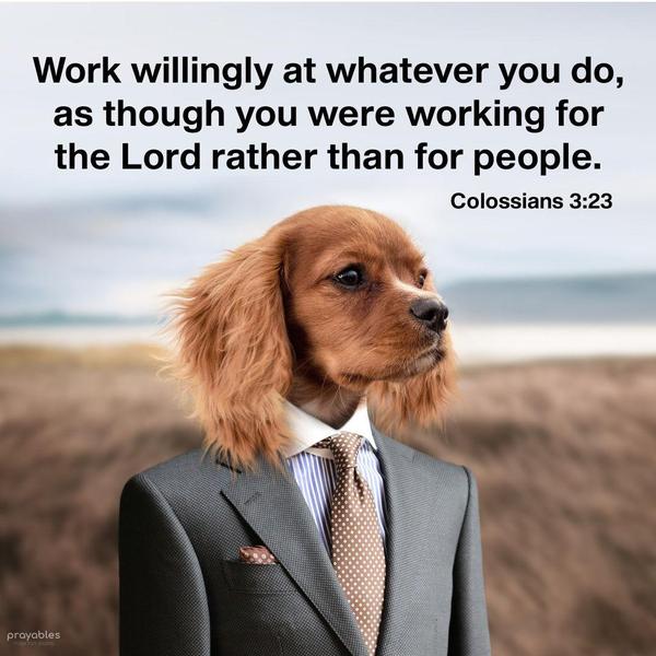 Colossians 3:23 Work willingly at whatever you do, as though you were working for the Lord rather than for people.