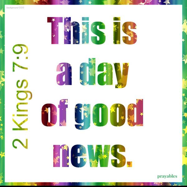 2 Kings 7:9 This is a day of good news.