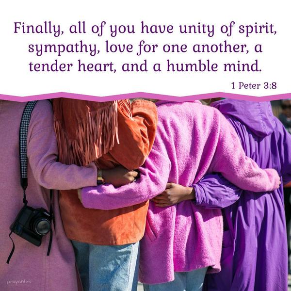 1 Peter 3:8 Finally, all of you, have unity of spirit, sympathy, love for one another, a tender heart, and a humble mind. 