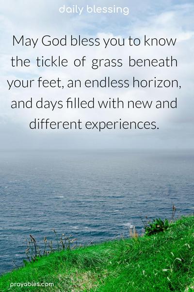 May God bless you to know the tickle of grass beneath your feet, an endless horizon, and days filled with new and different experiences.