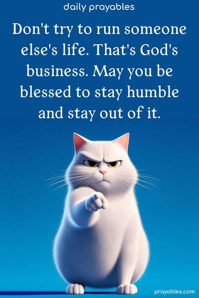 Don’t try to run someone else’s life. That’s God’s business. May you be blessed to stay humble and stay out of it.