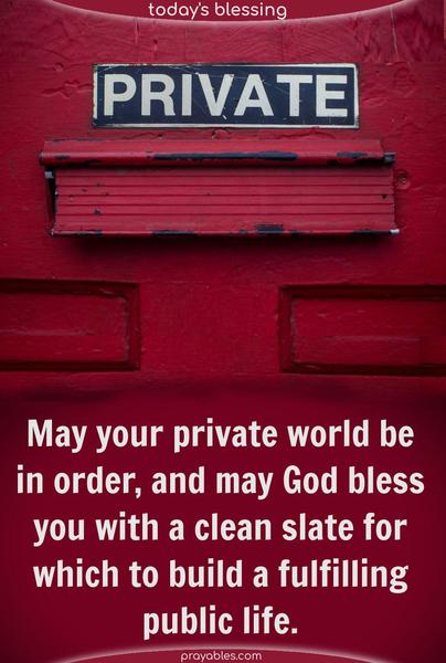 May your private world be in order, and may God bless you with a clean slate for which to build a fulfilling public life.