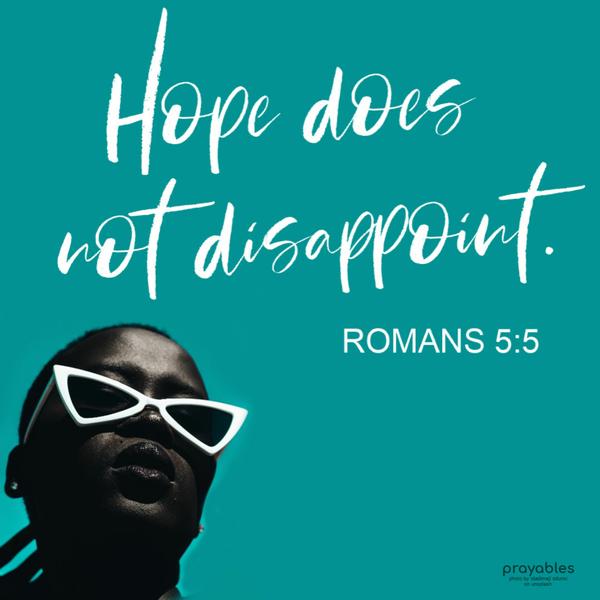 Romans 5:5 Hope does not disappoint.