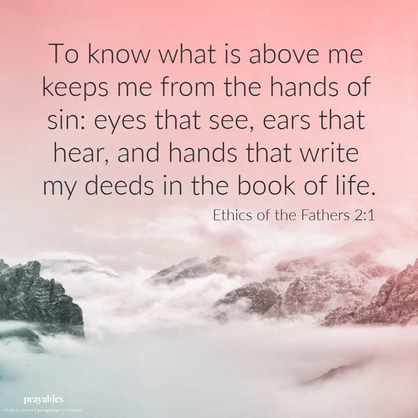 Ethics of the Fathers 2:1  To know what is above me keeps me from the hands of sin: eyes that see, ears that hear, and hands that write my deeds in the book of life.