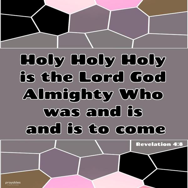 Revelation 4:8 Holy, holy, holy is the Lord God Almighty, Who was, and is, and is to come.