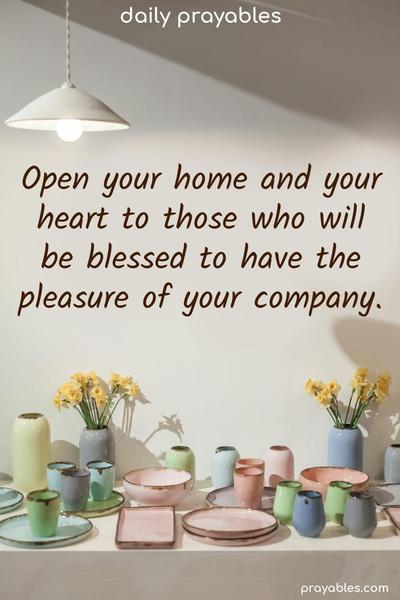 Open your home and your heart to those who will be blessed to have the pleasure of your company.