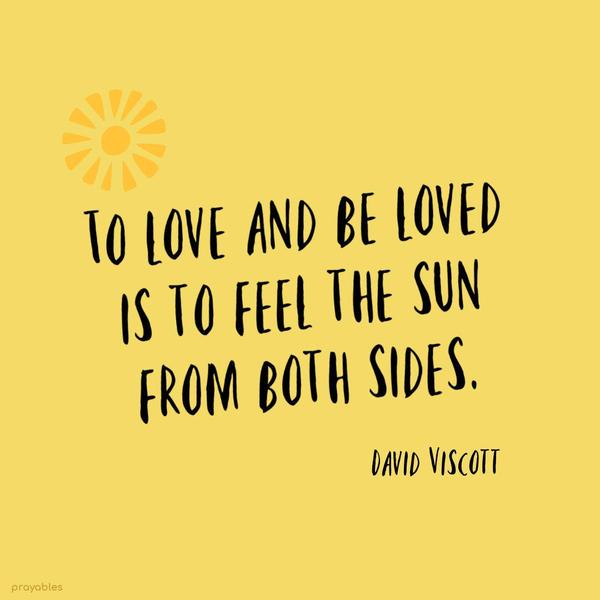 To love and be loved is to feel the sun from both sides. David Viscott