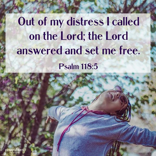 Psalm 118:5 Out of my distress, I called on the Lord; the Lord answered and set me free.