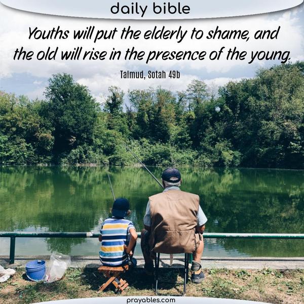 Talmud, Sotah 49b Youths will put the elderly to shame, and the old will rise in the presence of the young. 