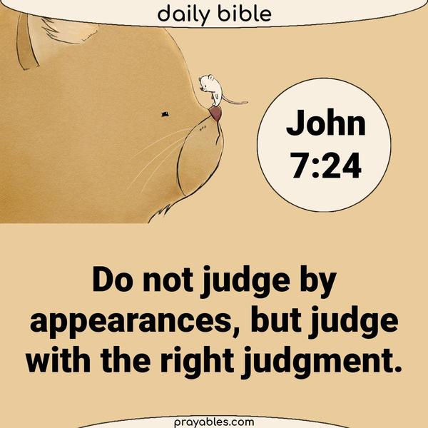 John 7:24 Do not judge by appearances, but judge with the right judgment. 