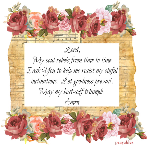 Lord, My soul rebels from time to time I ask You to help me resist my sinful inclinations. Let goodness prevail. May my best-self triumph. Amen  