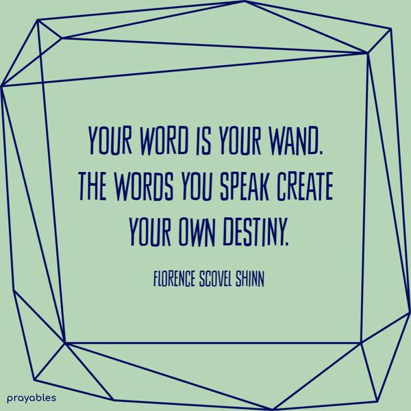 Your word is your wand. The words you speak create your own destiny. Florence Scovel Shinn