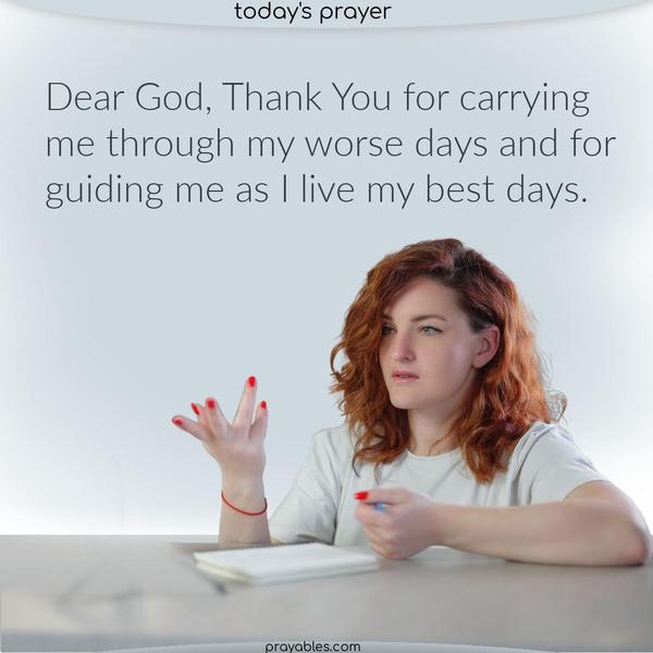 Dear God, Thank You for carrying me through my worse days and for guiding me as I live my best days.