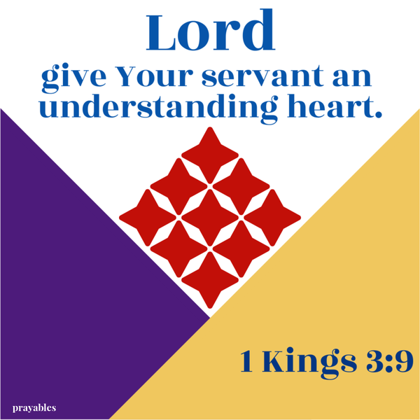 1 Kings 3:9 Lord, give Your servant an understanding heart.