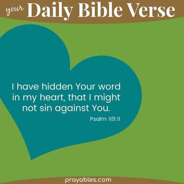 Psalm 119:11 I have hidden Your word in my heart, that I might not sin against You.