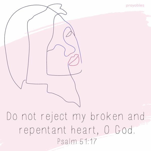 Psalm 51:17 Do not reject my broken and repentant heart, O God.