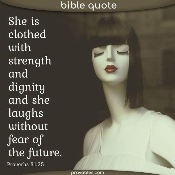 Proverbs 31:25 She is clothed with strength and dignity and laughs without fear of the future.