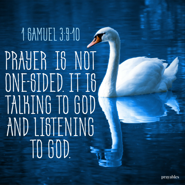 1 Samuel 3:9-10 Prayer is not one-sided. It is talking to God and listening to God.