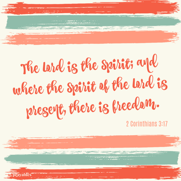 2 Corinthians 3:17 The Lord is the Spirit; and where the Spirit of the Lord is present, there is freedom.