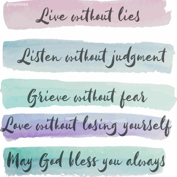 Live without lies, listen without judgment, grieve without fear, and love without losing yourself. May God bless you today and always.