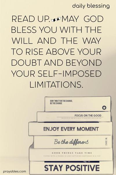 Read up. May God bless you with the will and the way to rise above your doubt and beyond your self-imposed limitations.