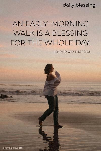 An early-morning walk is a blessing for the whole day. Henry David Thoreau