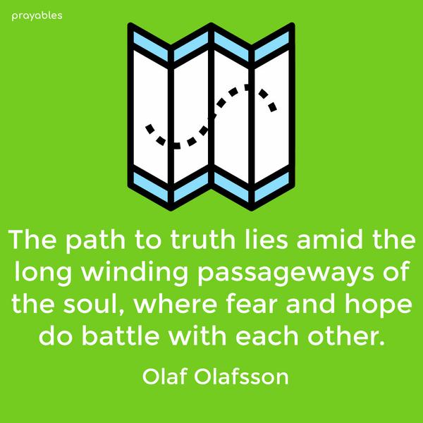 The path to truth lies amid the long winding passageways of the soul, where fear and hope do battle with each other. Olaf Olafsson