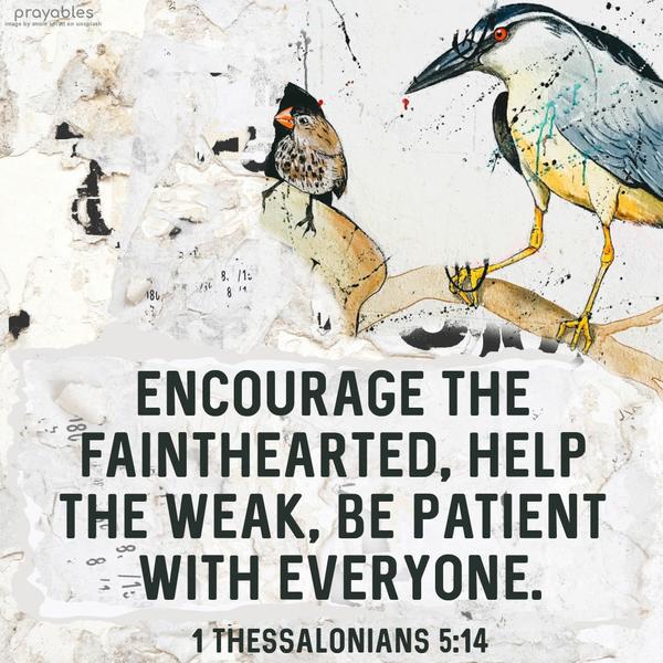 1 Thessalonians 5:14 Encourage the fainthearted, help the weak, be patient with everyone.