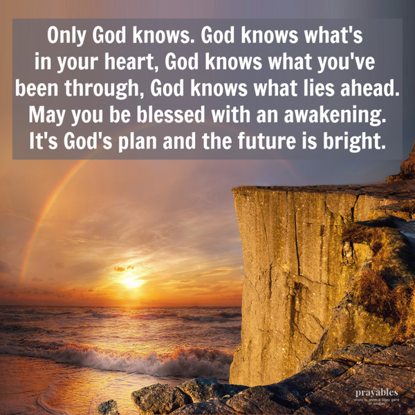 Only God knows. God knows what’s in your heart, God knows what you’ve been through, God knows what lies ahead. May you be blessed with an awakening. It’s God’s plan and the
future is bright.