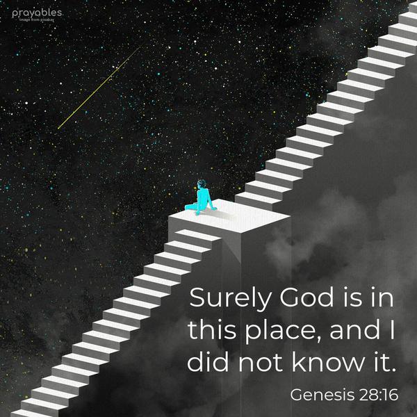 Genesis 28:16 Surely God is in this place, and I did not know it.