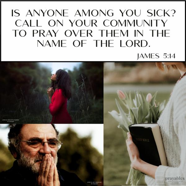 James 5:14 Is anyone among you sick? Call on your community to pray over them in the name of the Lord.