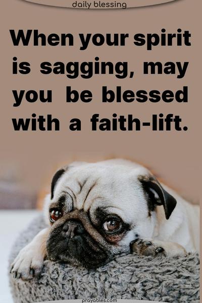 When your spirit is sagging, may you be blessed with a faith-lift.