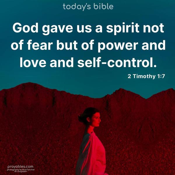 God gave us a spirit not of fear but of power and love and self-control. 2 Timothy 1:7