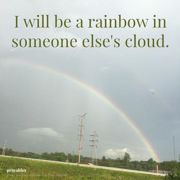 be a rainbow in someone's cloud