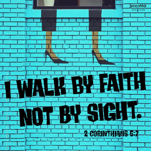 2 Corinthians 5:7 I walk by faith, not by sight.