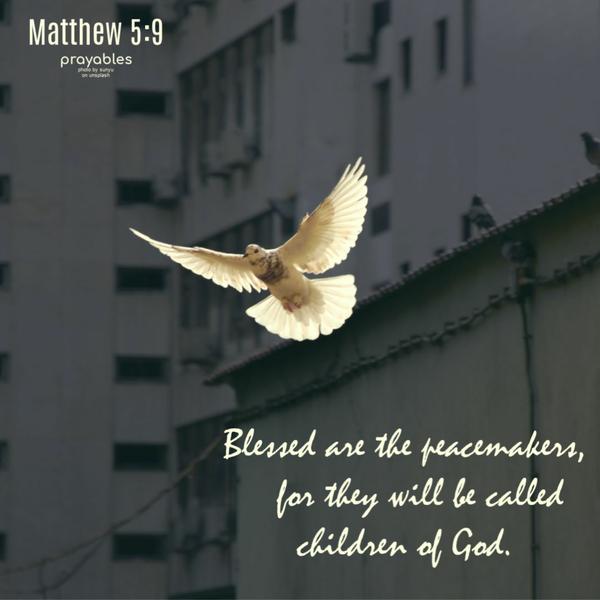 Matthew 5:9 Blessed are the peacemakers for they will be called children of God.