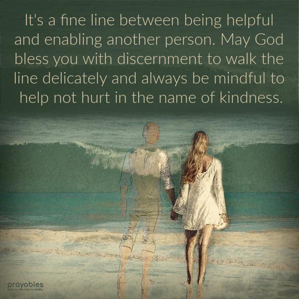 It's a fine line between being helpful and enabling another person. May God bless you with discernment to walk the line delicately and always
be mindful to help not hurt in the name of kindness.