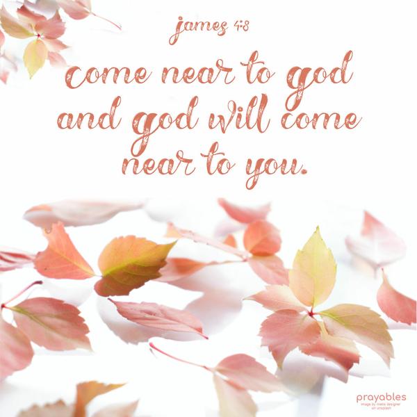 James 4:8 Come near to God and God will come near to you.